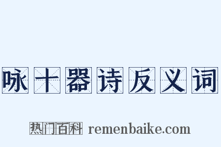 咏十器诗反义词是什么意思的图片